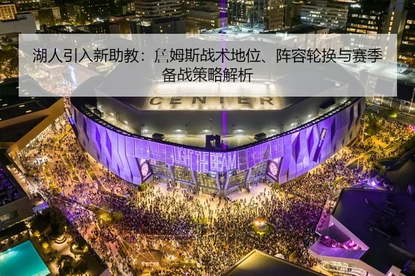 湖人引入新助教：詹姆斯战术地位、阵容轮换与赛季备战策略解析