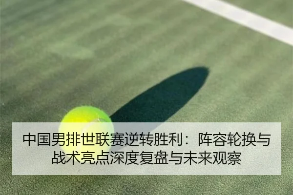 中国男排世联赛逆转胜利：阵容轮换与战术亮点深度复盘与未来观察