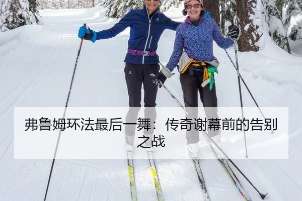 弗鲁姆环法最后一舞：传奇谢幕前的告别之战